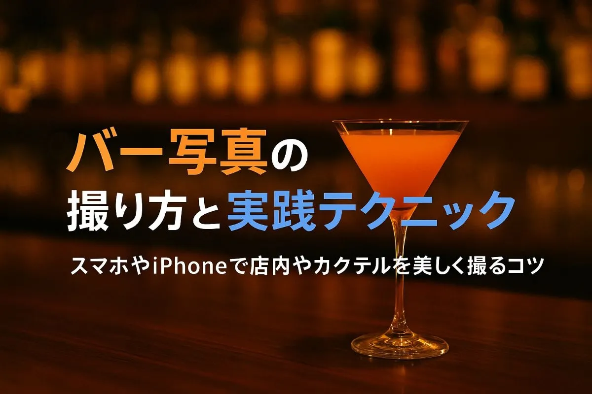 バー写真の撮り方の基礎とコツまとめ｜スマホやiPhoneで店内やカクテルを上手に撮影する実践テクニック